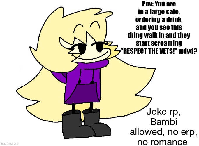 RESPECT THE VETS! | Pov: You are in a large cafe, ordering a drink, and you see this thing walk in and they start screaming "RESPECT THE VETS!" wdyd? Joke rp, Bambi allowed, no erp, no romance | image tagged in respect,the,vets | made w/ Imgflip meme maker