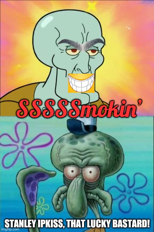 Can’t Mask Your Emotions | SSSSSmokin’; STANLEY IPKISS, THAT LUCKY BASTARD! | image tagged in memes,squidward | made w/ Imgflip meme maker