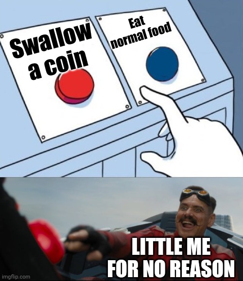 Memes About My Childhood, Pt. 1 | Eat normal food; Swallow a coin; LITTLE ME FOR NO REASON | image tagged in robotnik button | made w/ Imgflip meme maker