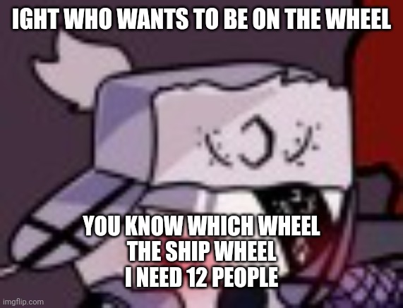 blushing ruv | IGHT WHO WANTS TO BE ON THE WHEEL; YOU KNOW WHICH WHEEL
THE SHIP WHEEL

I NEED 12 PEOPLE | image tagged in blushing ruv | made w/ Imgflip meme maker