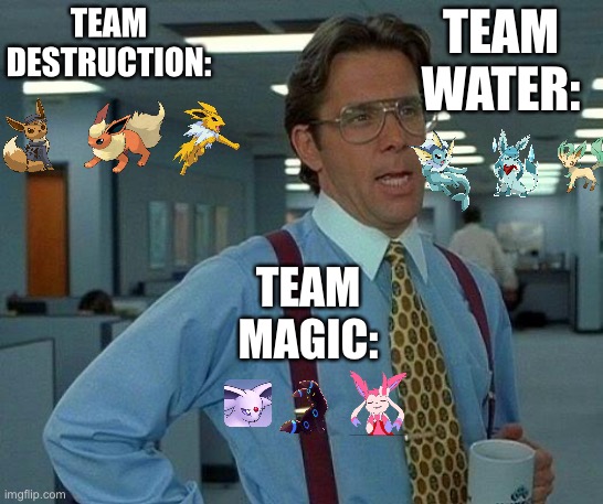 The eeveelution warfare: teams |  TEAM DESTRUCTION:; TEAM WATER:; TEAM MAGIC: | image tagged in memes,that would be great | made w/ Imgflip meme maker