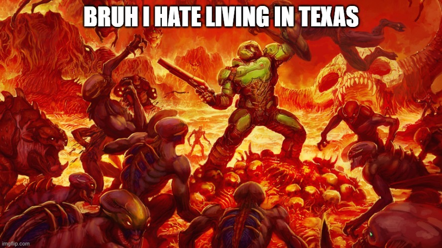 bruh i hate living in texas | BRUH I HATE LIVING IN TEXAS | image tagged in doomguy | made w/ Imgflip meme maker