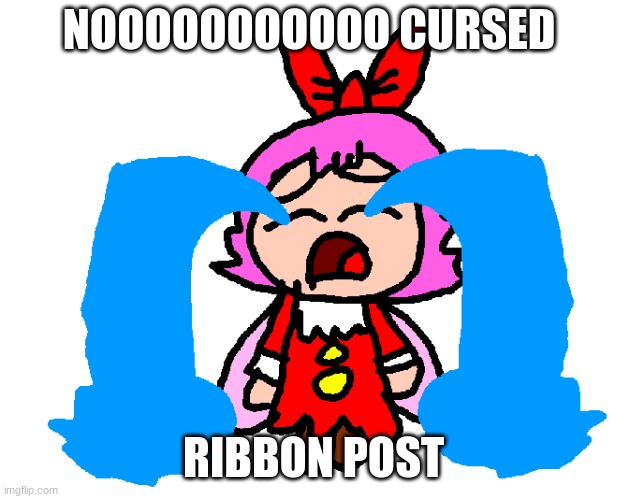 ribbon is crying | NOOOOOOOOOOO CURSED RIBBON POST | image tagged in ribbon is crying | made w/ Imgflip meme maker