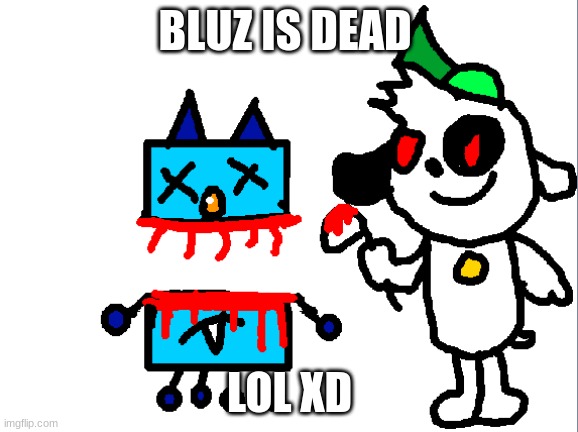BLuz is dead | BLUZ IS DEAD; LOL XD | image tagged in bluz is dead,happy monster band,doki,gore,funny,memes | made w/ Imgflip meme maker