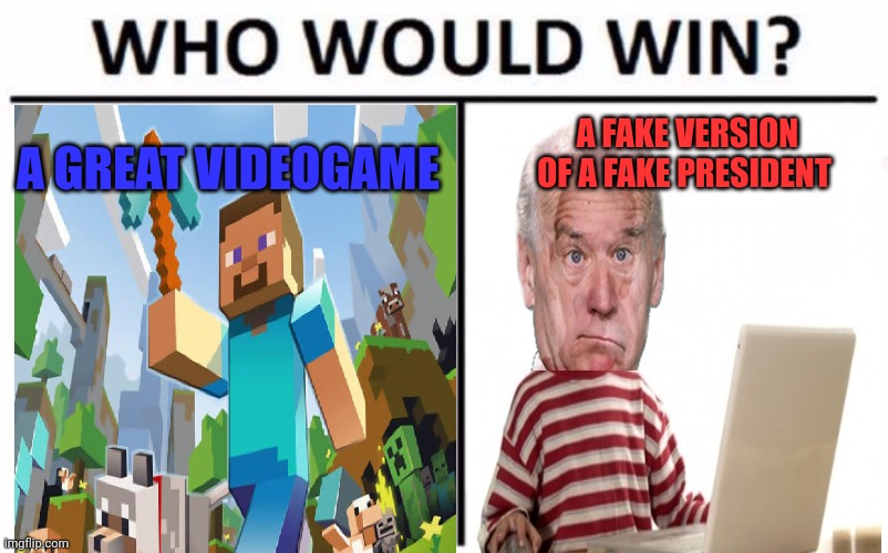 Minecraft is better than fake Joe... | A GREAT VIDEOGAME; A FAKE VERSION OF A FAKE PRESIDENT | image tagged in memes,who would win,fake,joe,lol | made w/ Imgflip meme maker