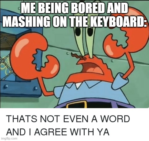 And i agree with ya | ME BEING BORED AND MASHING ON THE KEYBOARD: | image tagged in and i agree with ya,memes | made w/ Imgflip meme maker