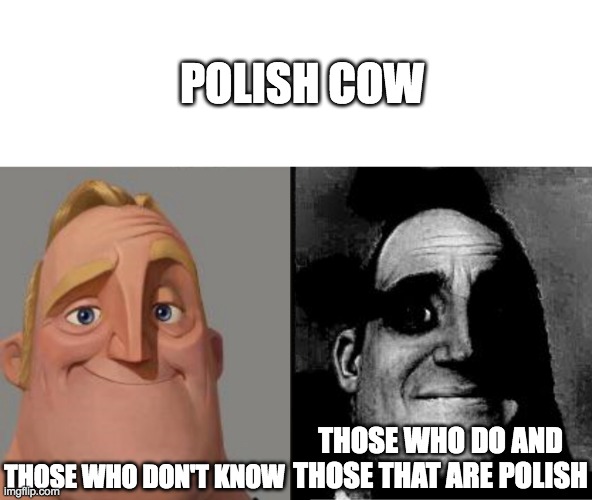 Traumatized Mr. Incredible | POLISH COW; THOSE WHO DON'T KNOW; THOSE WHO DO AND THOSE THAT ARE POLISH | image tagged in traumatized mr incredible | made w/ Imgflip meme maker