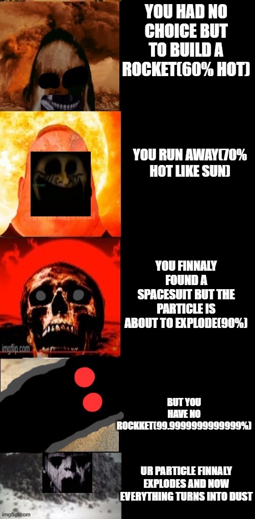 YOU HAD NO CHOICE BUT TO BUILD A ROCKET(60% HOT) YOU RUN AWAY(70% HOT LIKE SUN) YOU FINNALY FOUND A SPACESUIT BUT THE PARTICLE IS ABOUT TO E | made w/ Imgflip meme maker