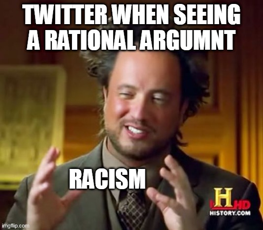 Hypocrisy is skyrocketing | TWITTER WHEN SEEING A RATIONAL ARGUMNT; RACISM | image tagged in memes,ancient aliens,twitter | made w/ Imgflip meme maker