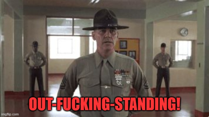 gunny hartman | OUT-FUCKING-STANDING! | image tagged in gunny hartman | made w/ Imgflip meme maker