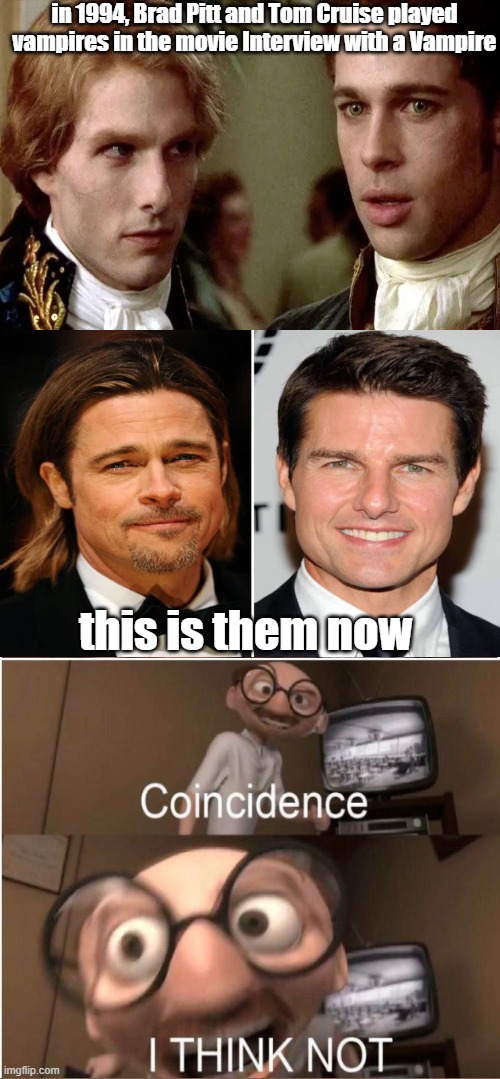 Coincidence, I THINK NOT | in 1994, Brad Pitt and Tom Cruise played vampires in the movie Interview with a Vampire; this is them now | image tagged in coincidence i think not | made w/ Imgflip meme maker