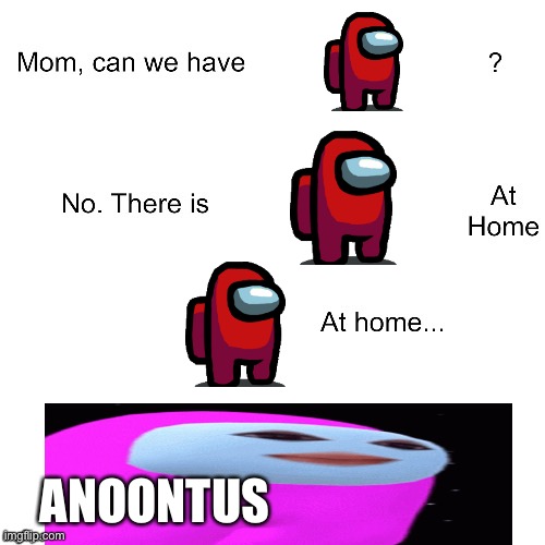 Anootus | ANOONTUS | image tagged in mom can we have,amongus,memes,funny,funny memes | made w/ Imgflip meme maker