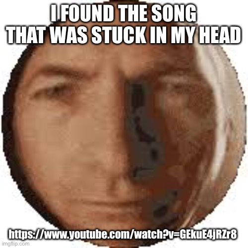 Ball goodman | I FOUND THE SONG THAT WAS STUCK IN MY HEAD; https://www.youtube.com/watch?v=GEkuE4jRZr8 | image tagged in ball goodman | made w/ Imgflip meme maker
