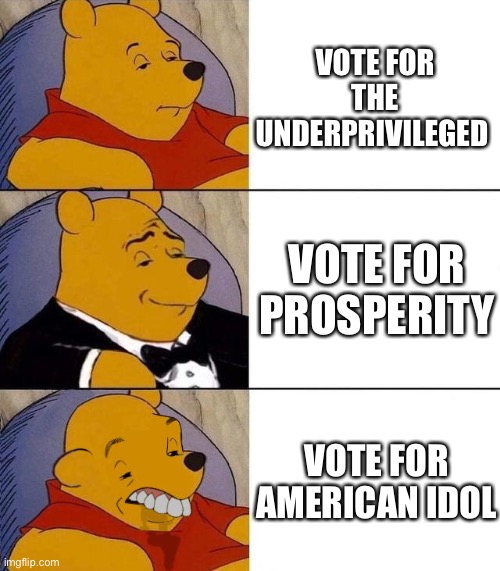 Best,Better, Blurst | VOTE FOR THE UNDERPRIVILEGED; VOTE FOR PROSPERITY; VOTE FOR AMERICAN IDOL | image tagged in best better blurst | made w/ Imgflip meme maker