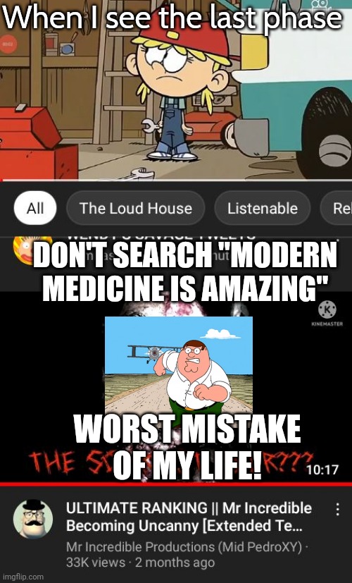 I censored it because I don't want this meme to be filtered |  When I see the last phase; DON'T SEARCH "MODERN MEDICINE IS AMAZING"; WORST MISTAKE OF MY LIFE! | image tagged in memes,peter griffin running away,worst mistake of my life,funny,the loud house,mr incredible becoming uncanny | made w/ Imgflip meme maker