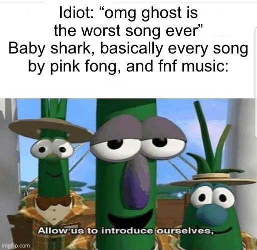 Allow us to introduce ourselves | Idiot: “omg ghost is the worst song ever”
Baby shark, basically every song by pink fong, and fnf music: | image tagged in allow us to introduce ourselves | made w/ Imgflip meme maker