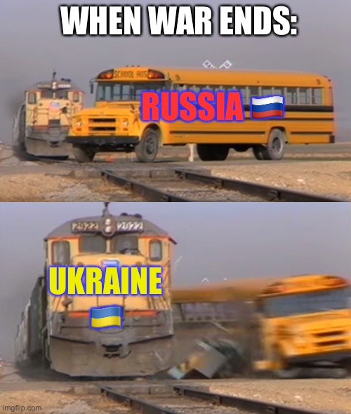 A train hitting a school bus | WHEN WAR ENDS:; RUSSIA 🇷🇺; UKRAINE 🇺🇦 | image tagged in a train hitting a school bus,memes,ukraine | made w/ Imgflip meme maker