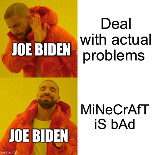 You can’t change my mind | Deal with actual problems; JOE BIDEN; MiNeCrAfT iS bAd; JOE BIDEN | image tagged in memes,drake hotline bling | made w/ Imgflip meme maker