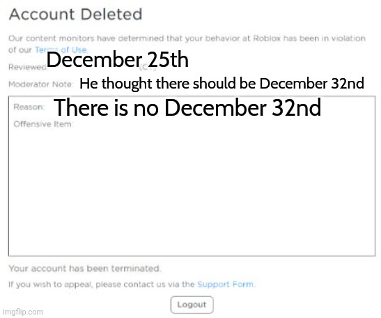 Your Roblox account has been deleted | December 25th He thought there should be December 32nd There is no December 32nd | image tagged in your roblox account has been deleted | made w/ Imgflip meme maker