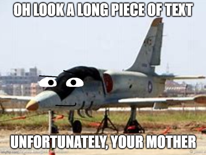 long piece of text |  OH LOOK A LONG PIECE OF TEXT; UNFORTUNATELY, YOUR MOTHER | image tagged in jet,your mom,long piece of text | made w/ Imgflip meme maker