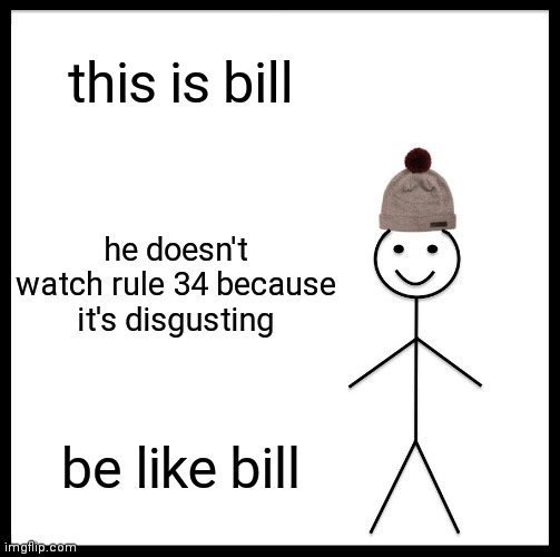 so true | this is bill; he doesn't watch rule 34 because it's disgusting; be like bill | image tagged in memes,be like bill,so true memes,you have been eternally cursed for reading the tags | made w/ Imgflip meme maker
