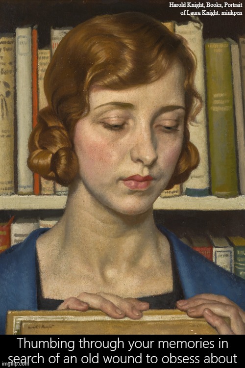 Obsessed | Harold Knight, Books, Portrait
of Laura Knight: minkpen; Thumbing through your memories in search of an old wound to obsess about | image tagged in art memes,bpd,mental illness,depression sadness hurt pain anxiety | made w/ Imgflip meme maker