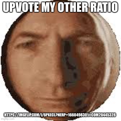 Ball goodman | UPVOTE MY OTHER RATIO; HTTPS://IMGFLIP.COM/I/6PXECL?NERP=1660498301#COM20445328 | image tagged in ball goodman | made w/ Imgflip meme maker