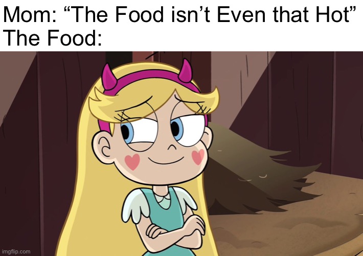 Uh oh. Star is hot... | Mom: “The Food isn’t Even that Hot”
The Food: | image tagged in memes,star butterfly,svtfoe,star vs the forces of evil,the food isn't even that hot,mom | made w/ Imgflip meme maker