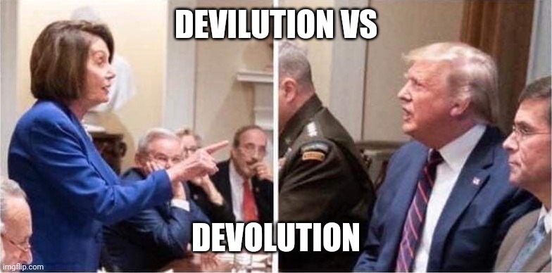 Devolution | DEVILUTION VS; DEVOLUTION | image tagged in trump pelosi meltdown | made w/ Imgflip meme maker