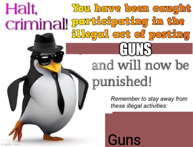 Me when ppl post gun memes | GUNS; Guns | image tagged in halt criminal | made w/ Imgflip meme maker