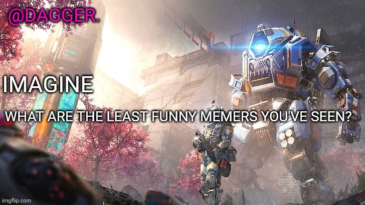 Titanfall 2 template | WHAT ARE THE LEAST FUNNY MEMERS YOU'VE SEEN? | image tagged in titanfall 2 template | made w/ Imgflip meme maker