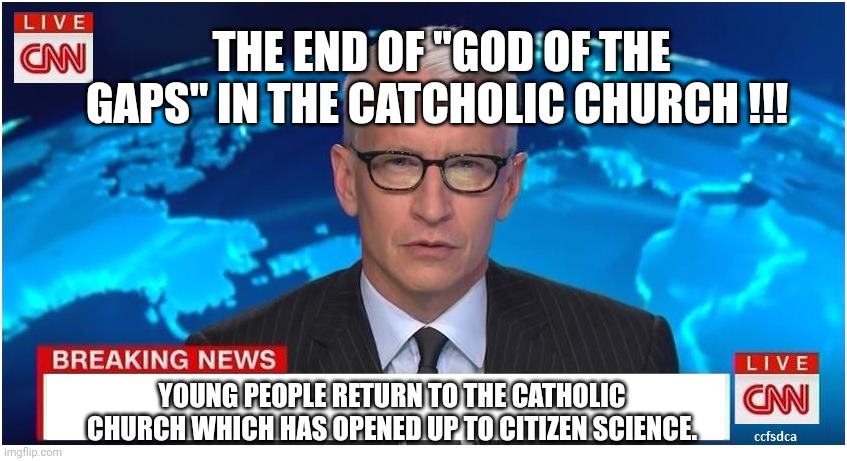 Citizen science |  THE END OF "GOD OF THE GAPS" IN THE CATCHOLIC CHURCH !!! YOUNG PEOPLE RETURN TO THE CATHOLIC CHURCH WHICH HAS OPENED UP TO CITIZEN SCIENCE. | image tagged in cnn breaking news anderson cooper | made w/ Imgflip meme maker