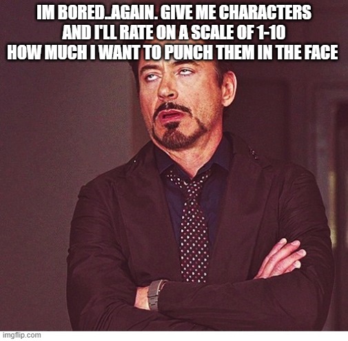 RDJ boring | IM BORED..AGAIN. GIVE ME CHARACTERS AND I'LL RATE ON A SCALE OF 1-10 HOW MUCH I WANT TO PUNCH THEM IN THE FACE | image tagged in rdj boring | made w/ Imgflip meme maker