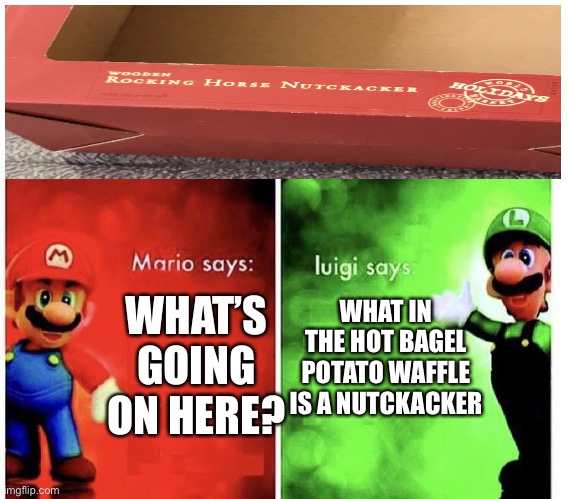 Nutckacker | WHAT’S GOING ON HERE? WHAT IN THE HOT BAGEL POTATO WAFFLE IS A NUTCKACKER | image tagged in mario bros views | made w/ Imgflip meme maker