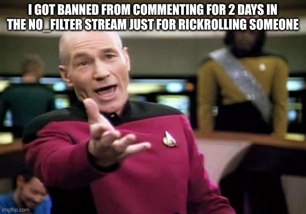 bruh | I GOT BANNED FROM COMMENTING FOR 2 DAYS IN THE NO_FILTER STREAM JUST FOR RICKROLLING SOMEONE | image tagged in startrek | made w/ Imgflip meme maker