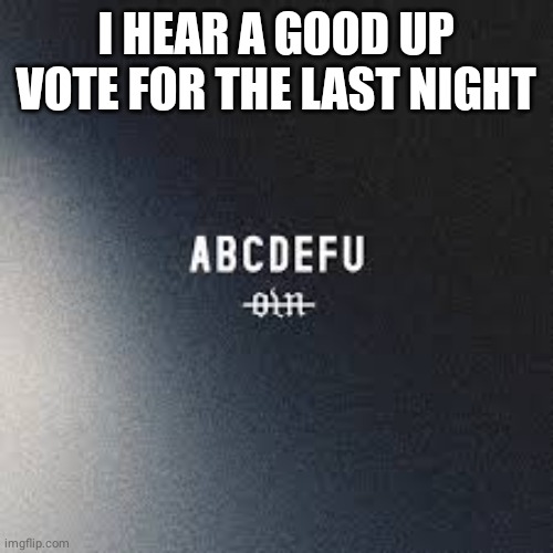 I HEAR A GOOD UP VOTE FOR THE LAST NIGHT | made w/ Imgflip meme maker