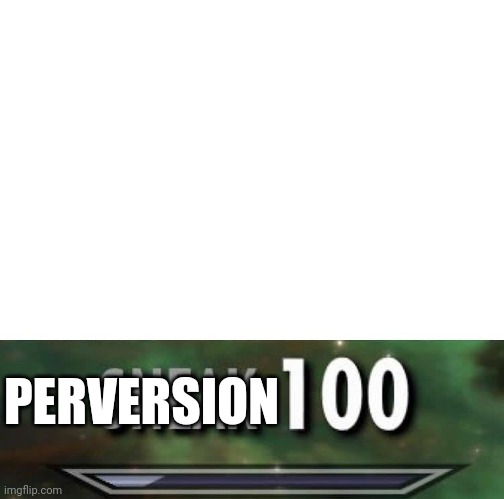 Sneak 100 | PERVERSION | image tagged in sneak 100 | made w/ Imgflip meme maker