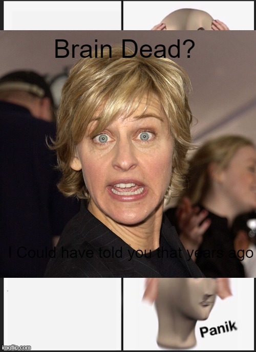 Ellen | Brain Dead? I Could have told you that years ago | image tagged in funny memes | made w/ Imgflip meme maker