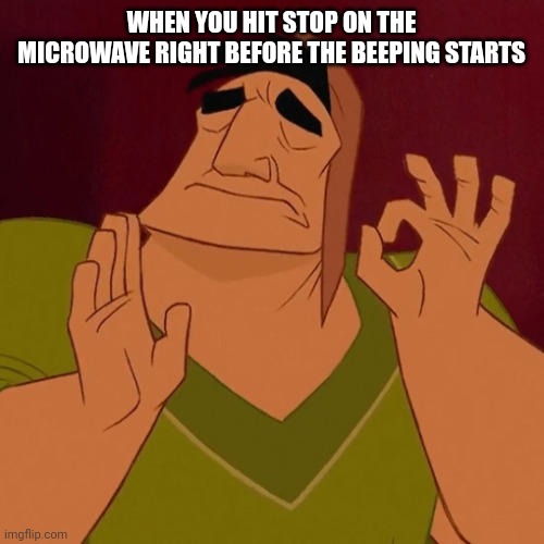 Microwaves are loud | WHEN YOU HIT STOP ON THE MICROWAVE RIGHT BEFORE THE BEEPING STARTS | image tagged in when x just right,microwave | made w/ Imgflip meme maker