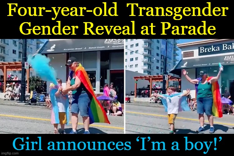 Mom-of-the-Year Exhibits 'Stupidity on Steroids' (Wonder Where the Dad Is....?) | Four-year-old  Transgender Gender Reveal at Parade; Girl announces ‘I’m a boy!’ | image tagged in politics,gender reveal,gender confusion,bad parenting,gender identity,transgender | made w/ Imgflip meme maker