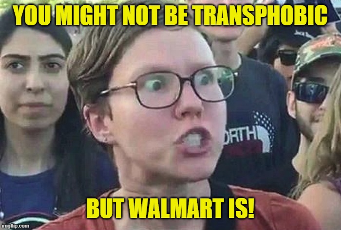 Triggered Liberal | YOU MIGHT NOT BE TRANSPHOBIC BUT WALMART IS! | image tagged in triggered liberal | made w/ Imgflip meme maker