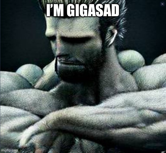 Gigasad | I’M GIGASAD | image tagged in gigasad | made w/ Imgflip meme maker