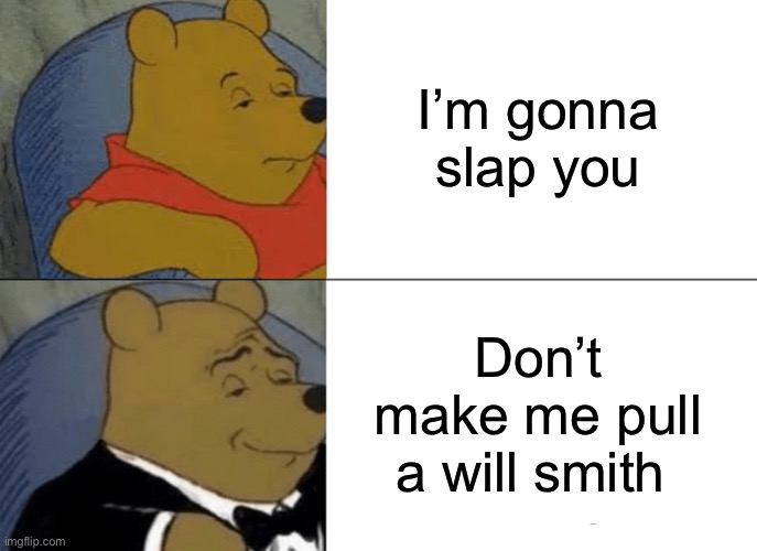 *slap* | I’m gonna slap you; Don’t make me pull a will smith | image tagged in memes,tuxedo winnie the pooh,will smith,chris rock,will smith punching chris rock | made w/ Imgflip meme maker