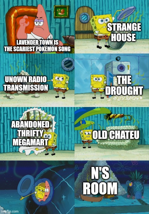 Spongebob diapers meme |  STRANGE HOUSE; LAVENDER TOWN IS THE SCARIEST POKEMON SONG; UNOWN RADIO TRANSMISSION; THE DROUGHT; ABANDONED THRIFTY MEGAMART; OLD CHATEU; N'S ROOM | image tagged in spongebob diapers meme | made w/ Imgflip meme maker