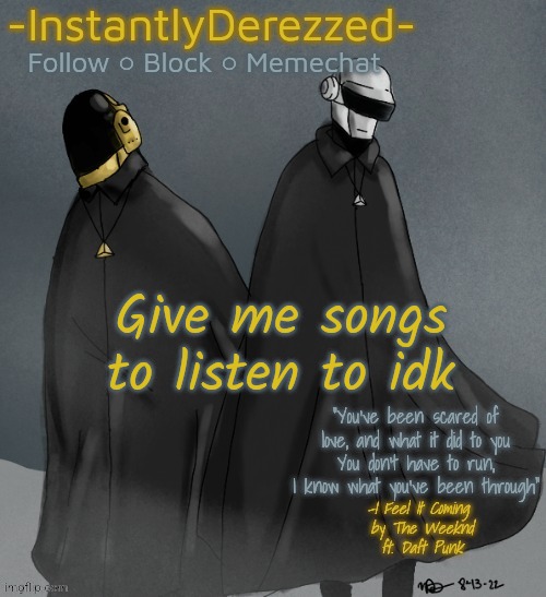 Give me songs to listen to idk | image tagged in instantlyderezzed's i feel it coming temp | made w/ Imgflip meme maker