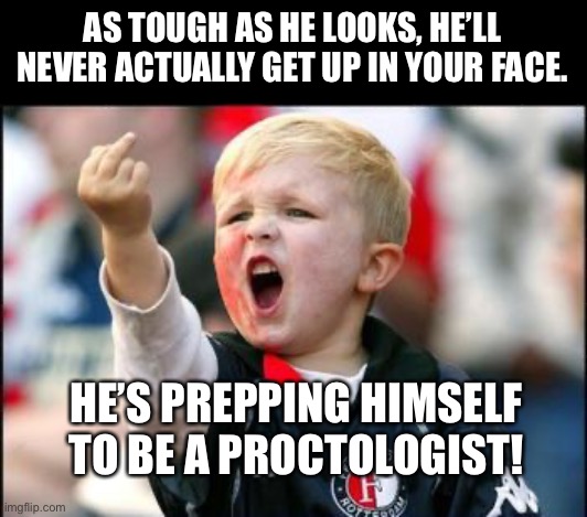 Going Places When He Grows Up | AS TOUGH AS HE LOOKS, HE’LL NEVER ACTUALLY GET UP IN YOUR FACE. HE’S PREPPING HIMSELF TO BE A PROCTOLOGIST! | image tagged in asshole kid,memes,dark humor,humor,funny,lol | made w/ Imgflip meme maker