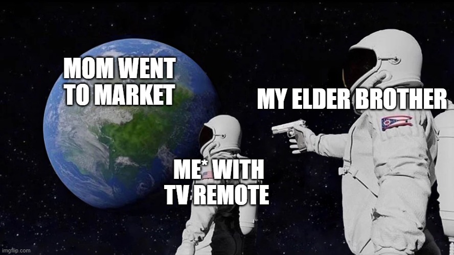 Always Has Been |  MOM WENT TO MARKET; MY ELDER BROTHER; ME* WITH TV REMOTE | image tagged in memes,always has been | made w/ Imgflip meme maker