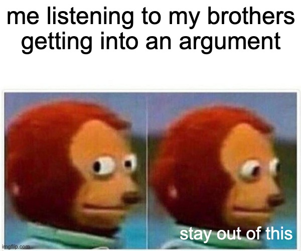 Monkey Puppet Meme | me listening to my brothers getting into an argument; stay out of this | image tagged in memes,monkey puppet | made w/ Imgflip meme maker