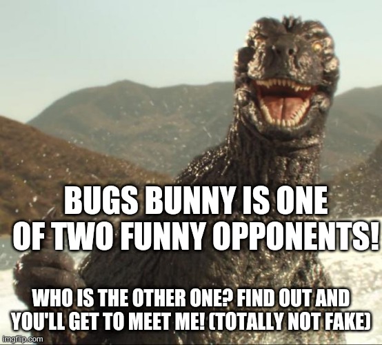 Godzilla approved | BUGS BUNNY IS ONE OF TWO FUNNY OPPONENTS! WHO IS THE OTHER ONE? FIND OUT AND YOU'LL GET TO MEET ME! (TOTALLY NOT FAKE) | image tagged in godzilla approved | made w/ Imgflip meme maker