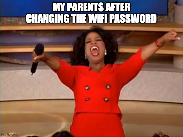 Oprah You Get A Meme | MY PARENTS AFTER CHANGING THE WIFI PASSWORD | image tagged in memes,oprah you get a | made w/ Imgflip meme maker